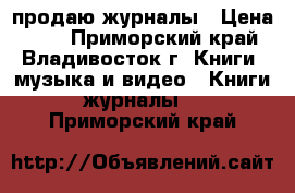 продаю журналы › Цена ­ 60 - Приморский край, Владивосток г. Книги, музыка и видео » Книги, журналы   . Приморский край